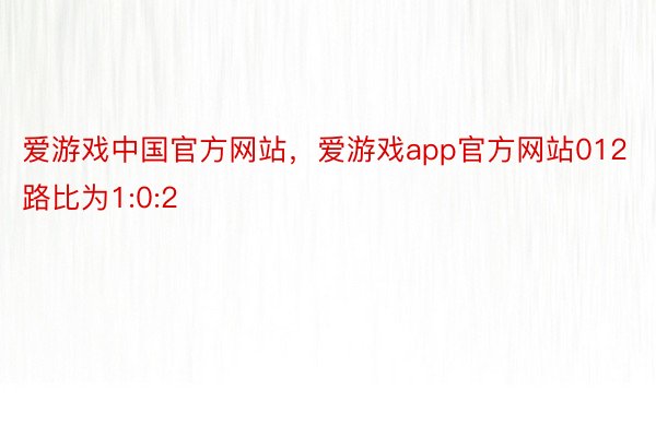 爱游戏中国官方网站，爱游戏app官方网站012路比为1:0:2