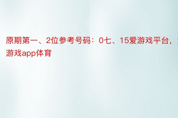 原期第一、2位参考号码：0七、15爱游戏平台，爱游戏app体育