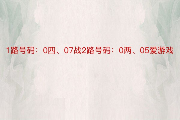 1路号码：0四、07战2路号码：0两、05爱游戏