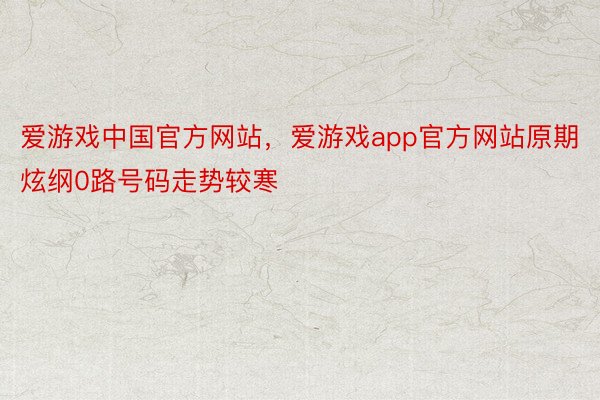 爱游戏中国官方网站，爱游戏app官方网站原期炫纲0路号码走势较寒