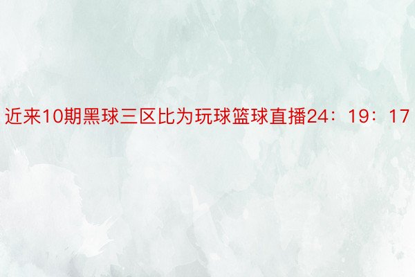 近来10期黑球三区比为玩球篮球直播24：19：17