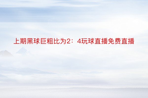 上期黑球巨粗比为2：4玩球直播免费直播