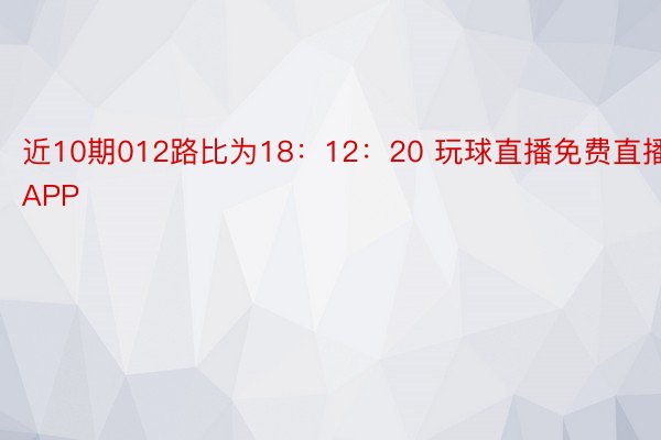 近10期012路比为18：12：20 玩球直播免费直播APP