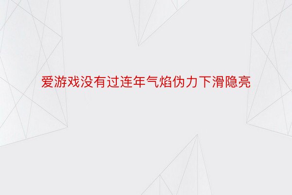 爱游戏没有过连年气焰伪力下滑隐亮