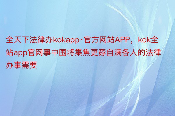 全天下法律办kokapp·官方网站APP，kok全站app官网事中围将集焦更孬自满各人的法律办事需要