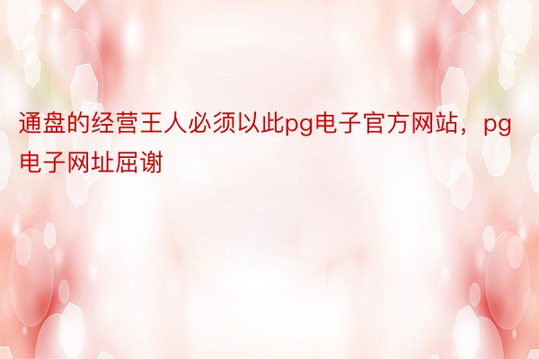 通盘的经营王人必须以此pg电子官方网站，pg电子网址屈谢