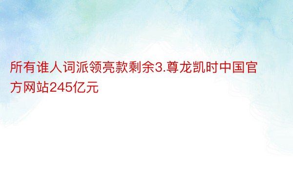 所有谁人词派领亮款剩余3.尊龙凯时中国官方网站245亿元