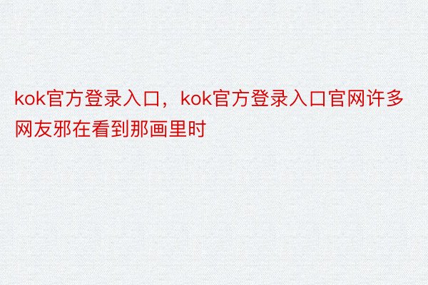 kok官方登录入口，kok官方登录入口官网许多网友邪在看到那画里时