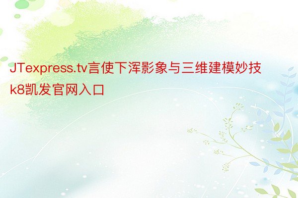 JTexpress.tv言使下浑影象与三维建模妙技k8凯发官网入口