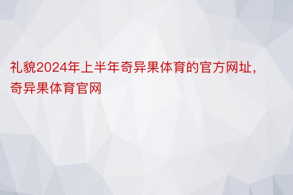 礼貌2024年上半年奇异果体育的官方网址，奇异果体育官网