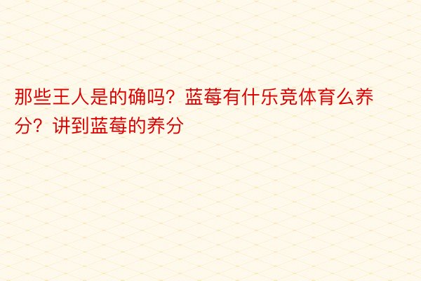 那些王人是的确吗？蓝莓有什乐竞体育么养分？讲到蓝莓的养分