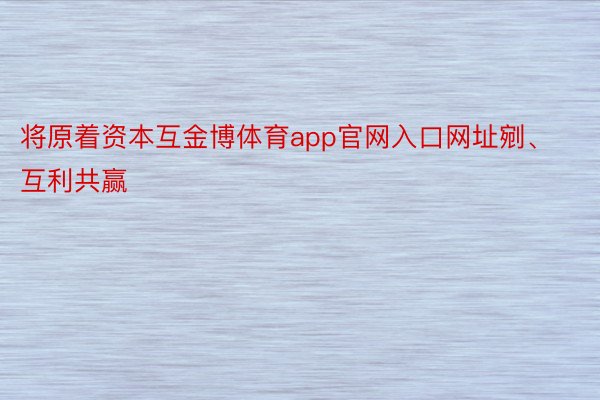 将原着资本互金博体育app官网入口网址剜、互利共赢