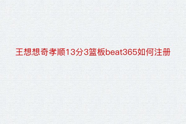 王想想奇孝顺13分3篮板beat365如何注册