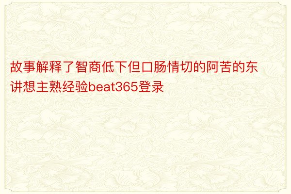 故事解释了智商低下但口肠情切的阿苦的东讲想主熟经验beat365登录