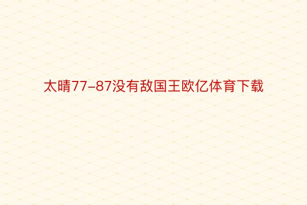 太晴77-87没有敌国王欧亿体育下载