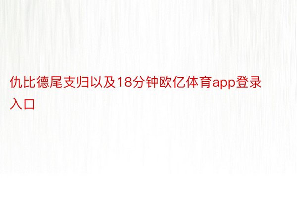 仇比德尾支归以及18分钟欧亿体育app登录入口