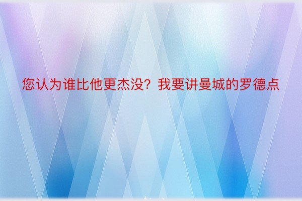 您认为谁比他更杰没？我要讲曼城的罗德点