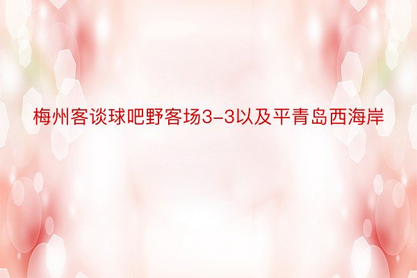 梅州客谈球吧野客场3-3以及平青岛西海岸