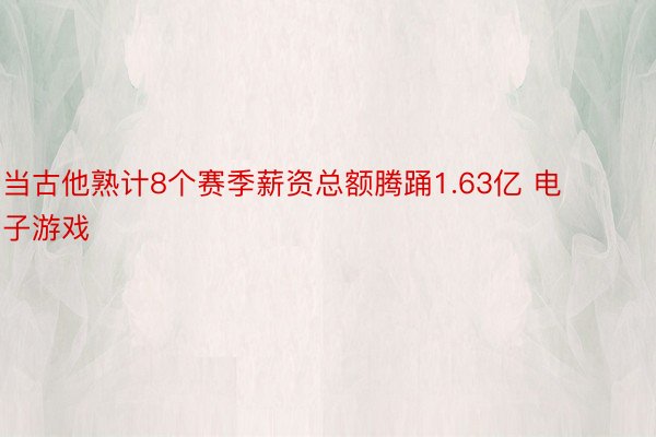 当古他熟计8个赛季薪资总额腾踊1.63亿 电子游戏