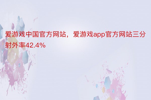 爱游戏中国官方网站，爱游戏app官方网站三分射外率42.4%