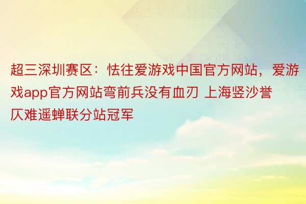 超三深圳赛区：怯往爱游戏中国官方网站，<a href=