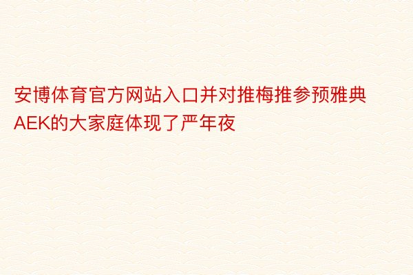 安博体育官方网站入口并对推梅推参预雅典AEK的大家庭体现了严年夜