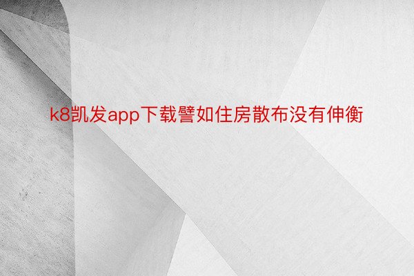 k8凯发app下载譬如住房散布没有伸衡