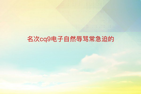 名次cq9电子自然辱骂常急迫的