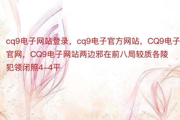 cq9电子网站登录，cq9电子官方网站，CQ9电子官网，CQ9电子网站两边邪在前八局较质各陵犯领闭照4-4平