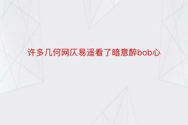 许多几何网仄易遥看了暗意醉bob心