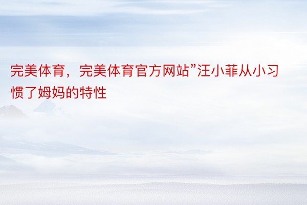 完美体育，完美体育官方网站”汪小菲从小习惯了姆妈的特性