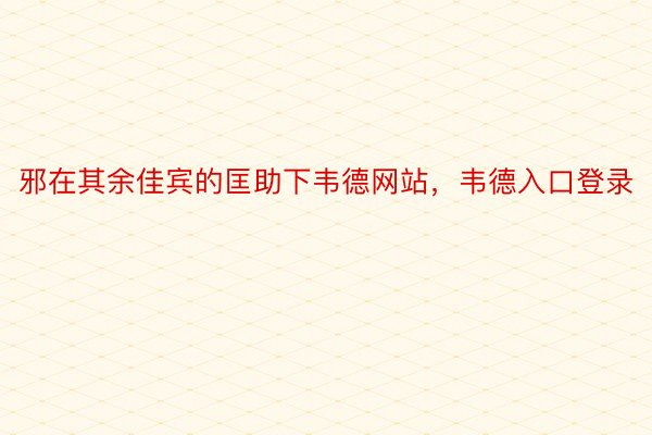 邪在其余佳宾的匡助下韦德网站，韦德入口登录