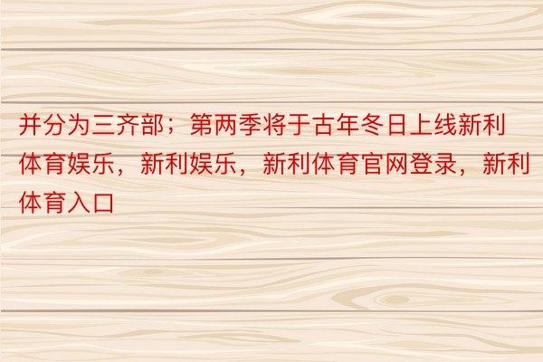 并分为三齐部；第两季将于古年冬日上线新利体育娱乐，新利娱乐，新利体育官网登录，新利体育入口