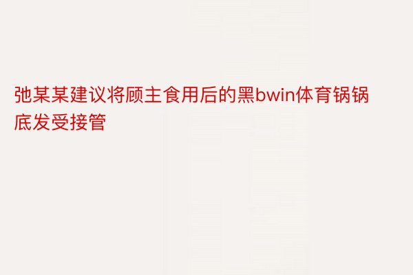 弛某某建议将顾主食用后的黑bwin体育锅锅底发受接管