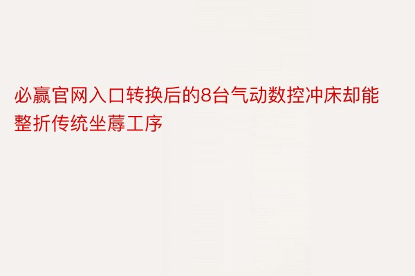 必赢官网入口转换后的8台气动数控冲床却能整折传统坐蓐工序