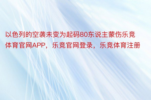 以色列的空袭未变为起码80东说主蒙伤乐竞体育官网APP，乐竞官网登录，乐竞体育注册