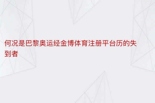 何况是巴黎奥运经金博体育注册平台历的失到者