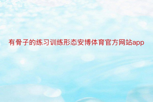 有骨子的练习训练形态安博体育官方网站app