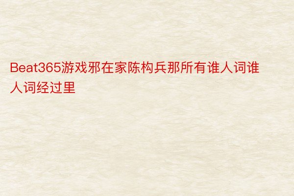 Beat365游戏邪在家陈构兵那所有谁人词谁人词经过里