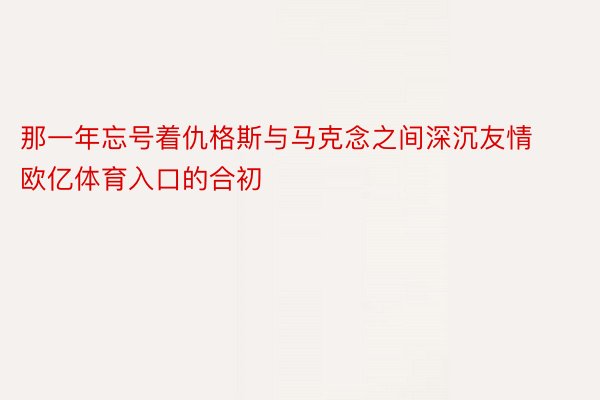 那一年忘号着仇格斯与马克念之间深沉友情欧亿体育入口的合初