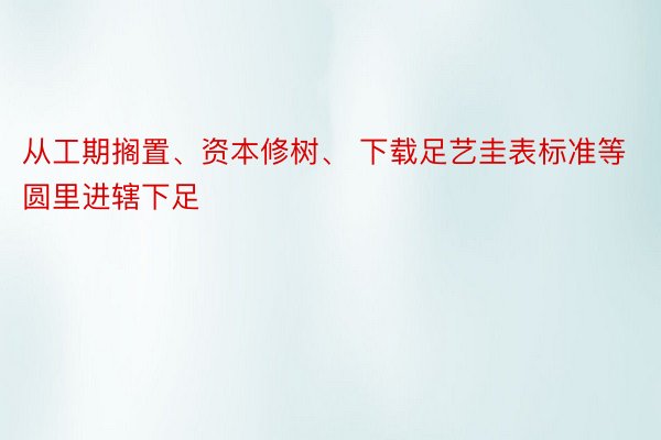 从工期搁置、资本修树、 下载足艺圭表标准等圆里进辖下足