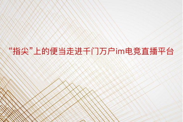 “指尖”上的便当走进千门万户im电竞直播平台