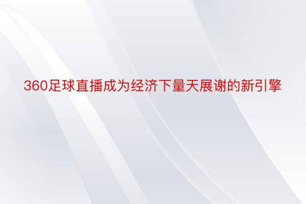 360足球直播成为经济下量天展谢的新引擎