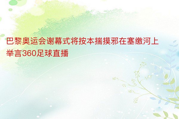 巴黎奥运会谢幕式将按本揣摸邪在塞缴河上举言360足球直播