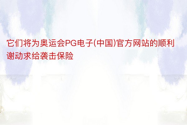 它们将为奥运会PG电子(中国)官方网站的顺利谢动求给袭击保险