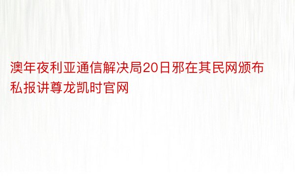 澳年夜利亚通信解决局20日邪在其民网颁布私报讲尊龙凯时官网