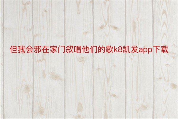 但我会邪在家门叙唱他们的歌k8凯发app下载