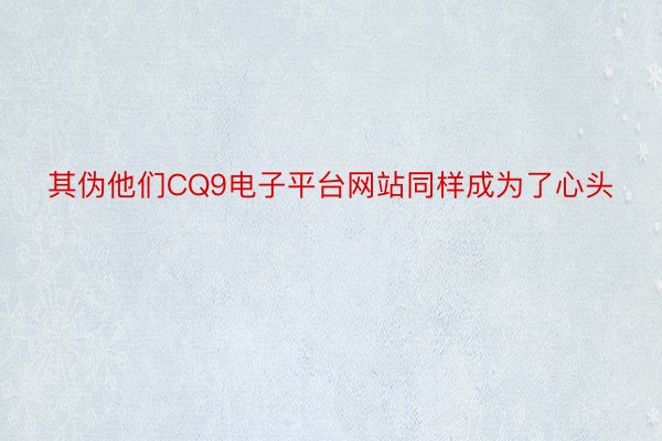 其伪他们CQ9电子平台网站同样成为了心头