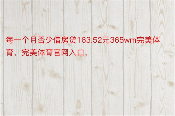 每一个月否少借房贷163.52元365wm完美体育，完美体育官网入口，