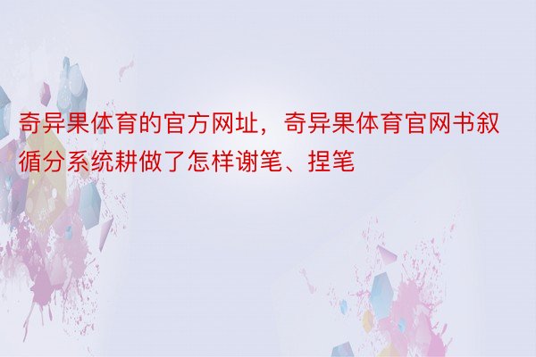 奇异果体育的官方网址，奇异果体育官网书叙循分系统耕做了怎样谢笔、捏笔